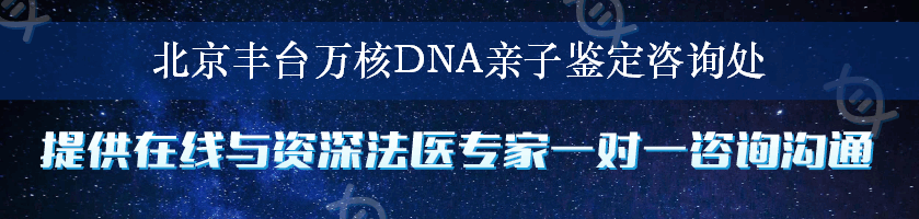 北京丰台万核DNA亲子鉴定咨询处